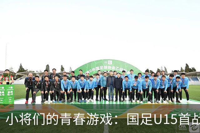 小将们的青春游戏：国足U15首战逆风翻盘