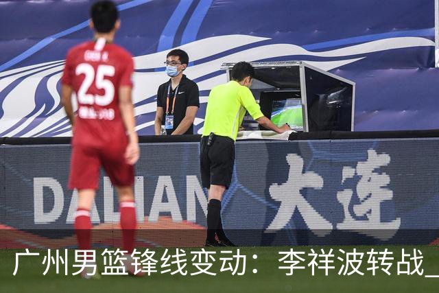 广州男篮锋线变动：李祥波转战 NBL，陈国豪迎核心机遇