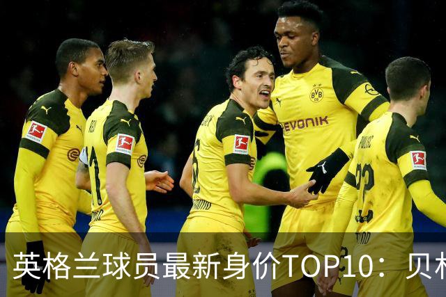 英格兰球员最新身价TOP10：贝林1.6亿欧领衔，6人身价过亿