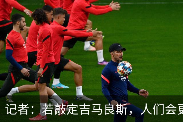 记者：若敲定吉马良斯，人们会更坚定相信阿森纳将成功卫冕英超