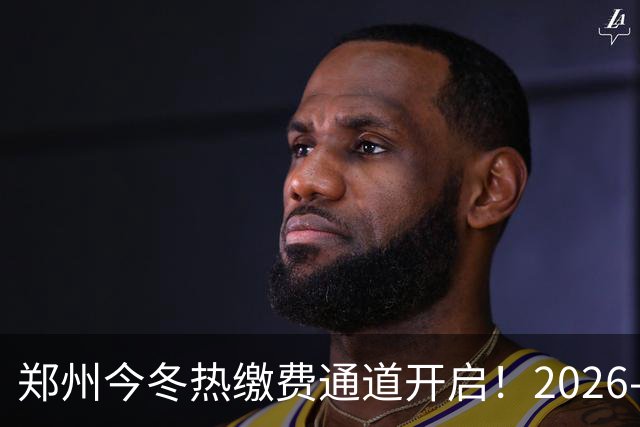 郑州今冬热缴费通道开启！2026-2027郑州供暖最新消息