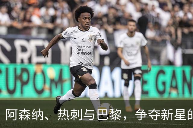 阿森纳、热刺与巴黎，争夺新星的狂欢之旅