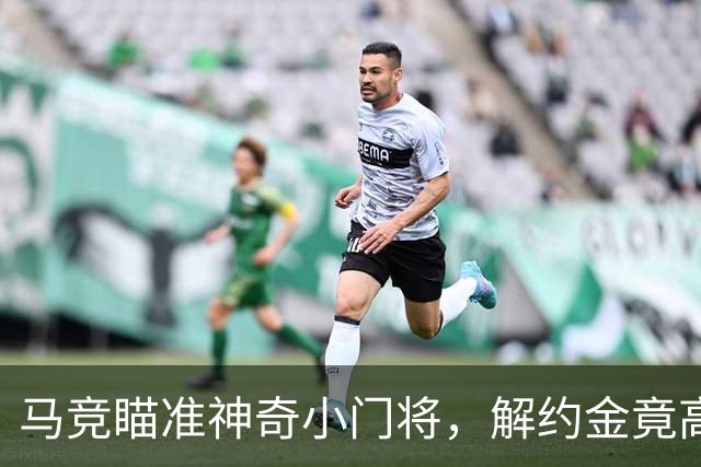 马竞瞄准神奇小门将，解约金竟高达2100万！